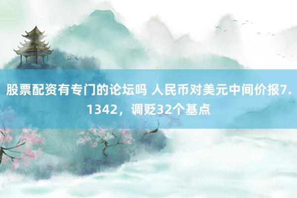 股票配资有专门的论坛吗 人民币对美元中间价报7.1342，调贬32个基点