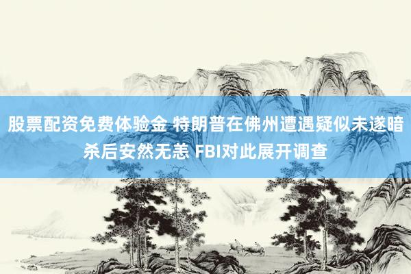 股票配资免费体验金 特朗普在佛州遭遇疑似未遂暗杀后安然无恙 FBI对此展开调查