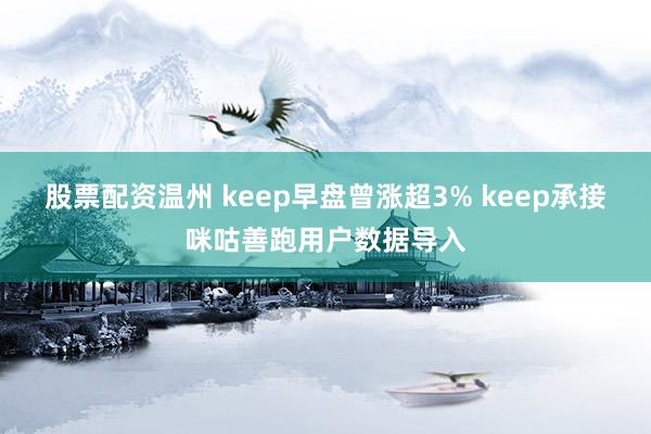 股票配资温州 keep早盘曾涨超3% keep承接咪咕善跑用户数据导入