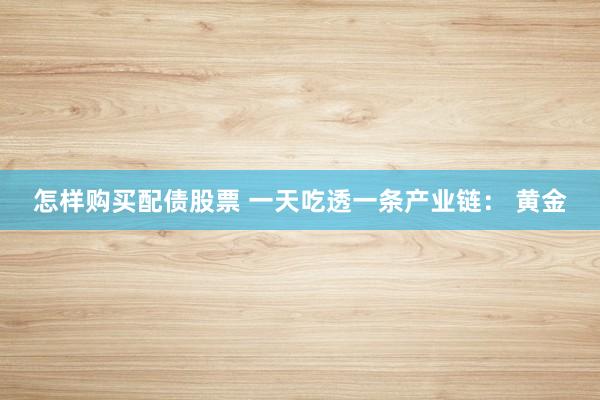 怎样购买配债股票 一天吃透一条产业链： 黄金