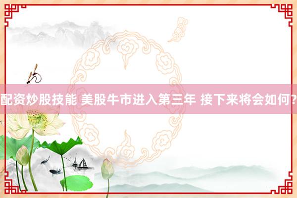 配资炒股技能 美股牛市进入第三年 接下来将会如何？