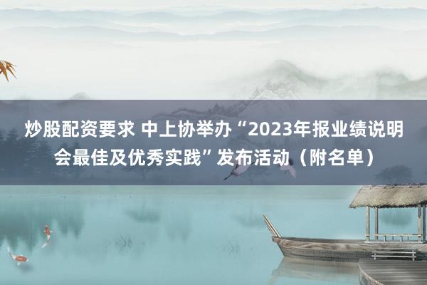 炒股配资要求 中上协举办“2023年报业绩说明会最佳及优秀实践”发布活动（附名单）