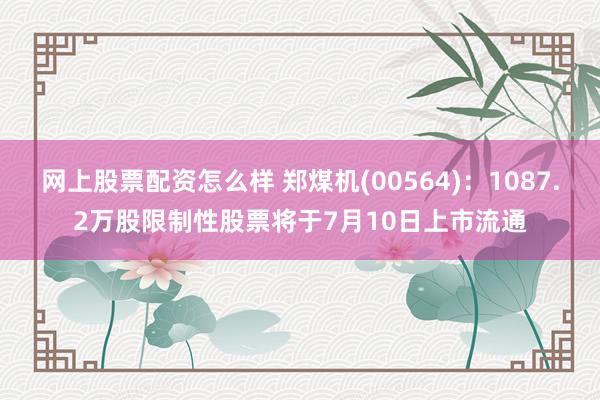 网上股票配资怎么样 郑煤机(00564)：1087.2万股限制性股票将于7月10日上市流通