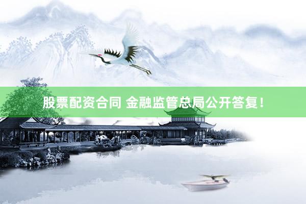 股票配资合同 金融监管总局公开答复！