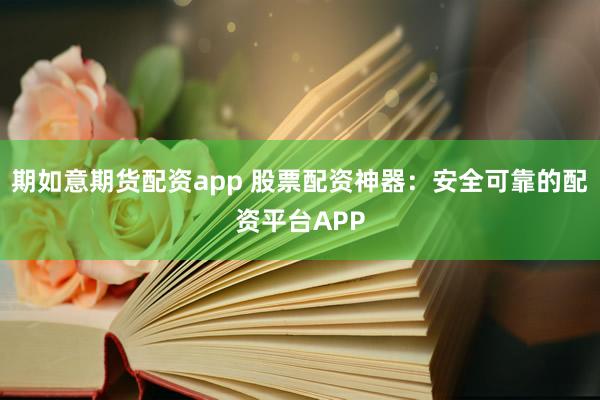 期如意期货配资app 股票配资神器：安全可靠的配资平台APP