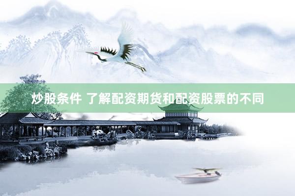 炒股条件 了解配资期货和配资股票的不同