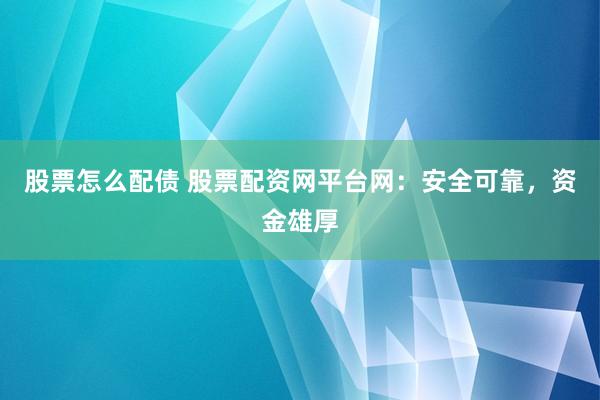 股票怎么配债 股票配资网平台网：安全可靠，资金雄厚