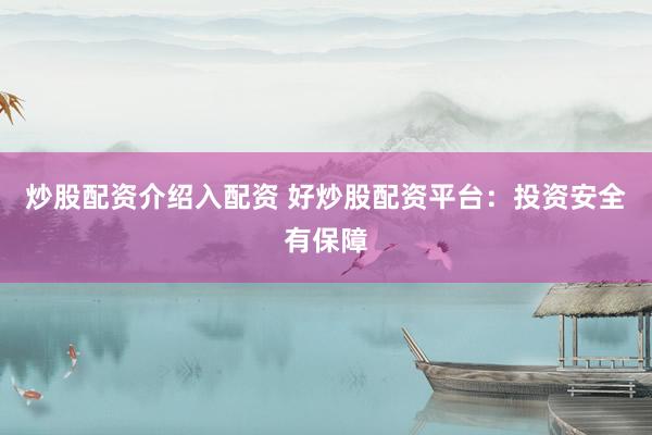 炒股配资介绍入配资 好炒股配资平台：投资安全有保障