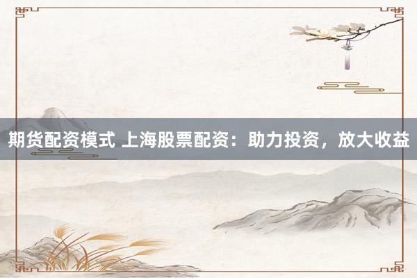 期货配资模式 上海股票配资：助力投资，放大收益