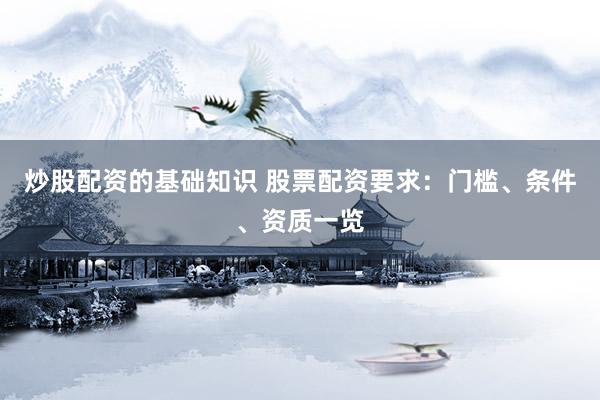 炒股配资的基础知识 股票配资要求：门槛、条件、资质一览