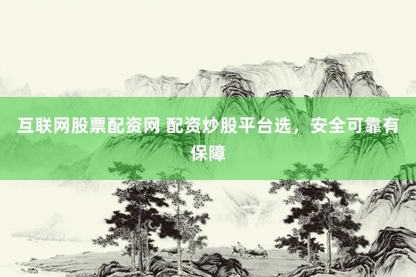 互联网股票配资网 配资炒股平台选，安全可靠有保障
