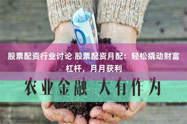 股票配资行业讨论 股票配资月配：轻松撬动财富杠杆，月月获利