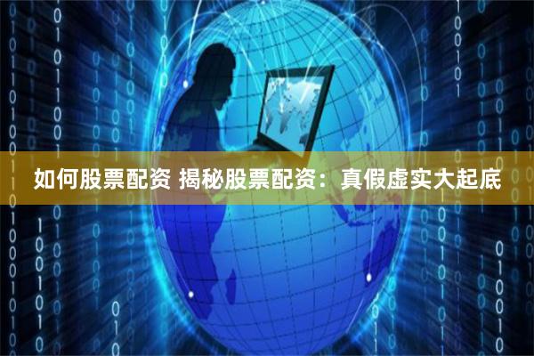 如何股票配资 揭秘股票配资：真假虚实大起底