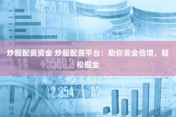 炒股配资资金 炒股配资平台：助你资金倍增，轻松掘金