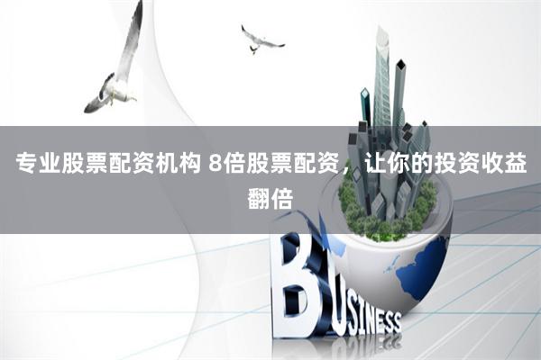 专业股票配资机构 8倍股票配资，让你的投资收益翻倍
