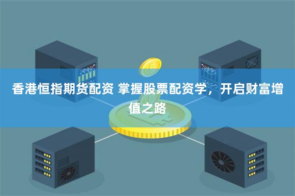 香港恒指期货配资 掌握股票配资学，开启财富增值之路