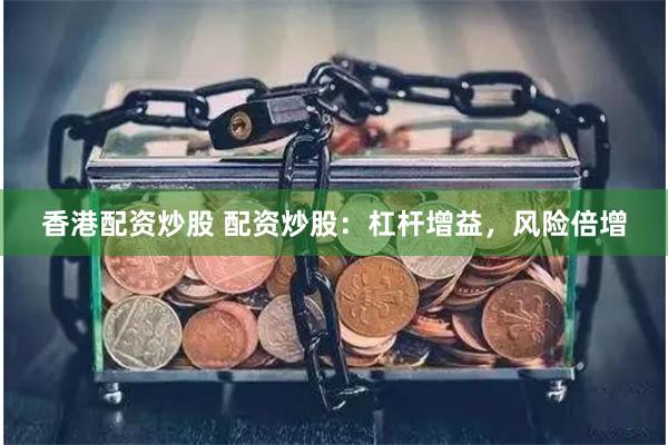 香港配资炒股 配资炒股：杠杆增益，风险倍增