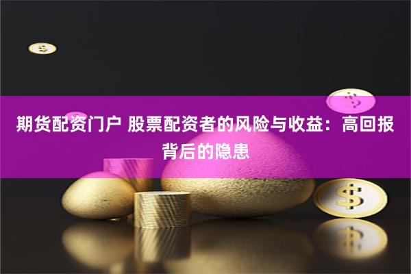 期货配资门户 股票配资者的风险与收益：高回报背后的隐患