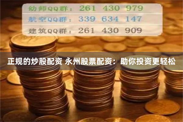 正规的炒股配资 永州股票配资：助你投资更轻松