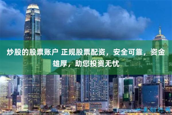 炒股的股票账户 正规股票配资，安全可靠，资金雄厚，助您投资无忧