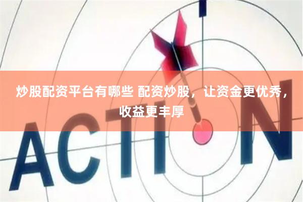 炒股配资平台有哪些 配资炒股，让资金更优秀，收益更丰厚