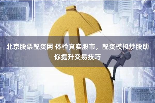 北京股票配资网 体验真实股市，配资模拟炒股助你提升交易技巧