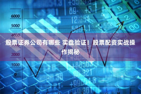 股票证券公司有哪些 实盘验证！股票配资实战操作揭秘