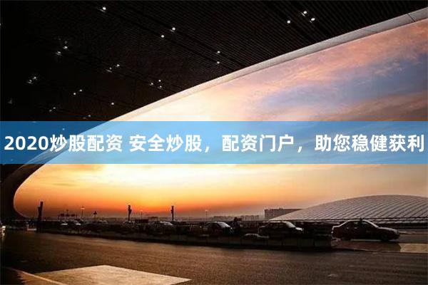 2020炒股配资 安全炒股，配资门户，助您稳健获利