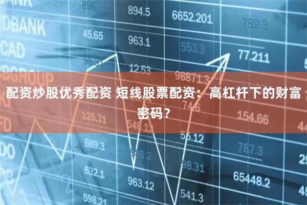 配资炒股优秀配资 短线股票配资：高杠杆下的财富密码？