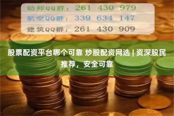 股票配资平台哪个可靠 炒股配资网选 | 资深股民推荐，安全可靠
