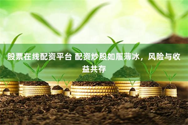 股票在线配资平台 配资炒股如履薄冰，风险与收益共存