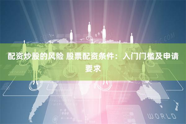 配资炒股的风险 股票配资条件:入门门槛及申请要求