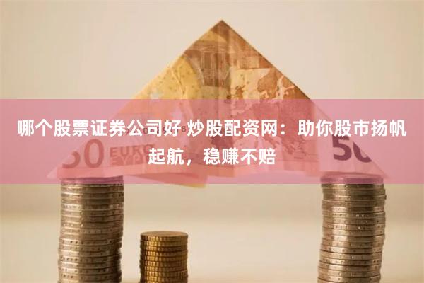 哪个股票证券公司好 炒股配资网:助你股市扬帆起航,稳赚不赔