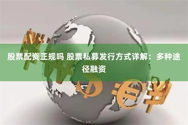 股票配资正规吗 股票私募发行方式详解：多种途径融资