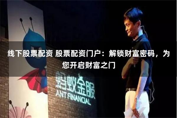 线下股票配资 股票配资门户：解锁财富密码，为您开启财富之门