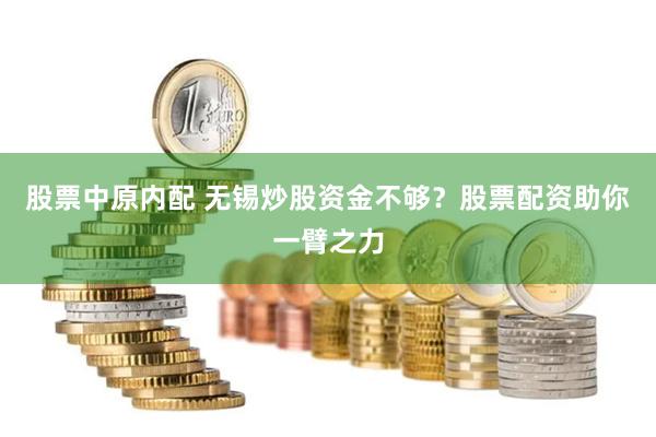 股票中原内配 无锡炒股资金不够?股票配资助你一臂之力